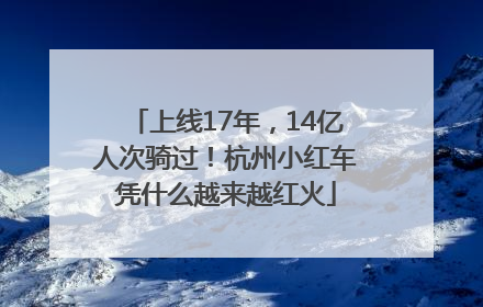 上线17年，14亿人次骑过！杭州小红车凭什么越来越红火