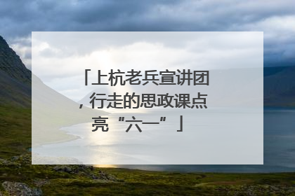 上杭老兵宣讲团，行走的思政课点亮“六一”