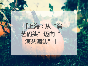 上海：从“演艺码头”迈向“演艺源头”
