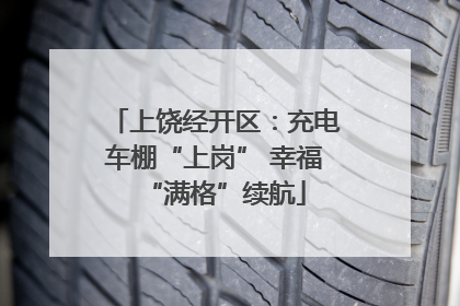 上饶经开区：充电车棚“上岗” 幸福“满格”续航