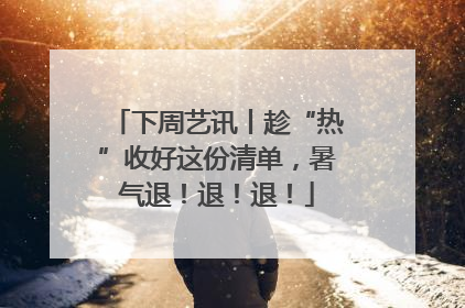 下周艺讯丨趁“热”收好这份清单，暑气退！退！退！