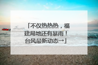不仅热热热，福建局地还有暴雨！台风最新动态→