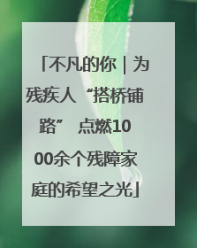 不凡的你｜为残疾人“搭桥铺路” 点燃1000余个残障家庭的希望之光
