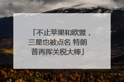 不止苹果和欧盟，三星也被点名 特朗普再挥关税大棒