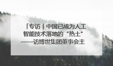 专访｜中国已成为人工智能技术落地的“热土”——访博世集团董事会主席斯特凡·哈通