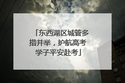 东西湖区城管多措并举，护航高考学子平安赴考