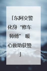东阿交警化身“修车师傅” 暖心救助获赞