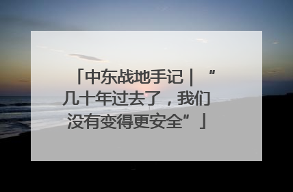 中东战地手记｜“几十年过去了，我们没有变得更安全”