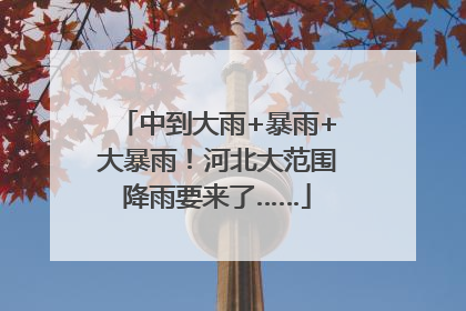中到大雨+暴雨+大暴雨！河北大范围降雨要来了……