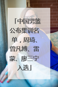 中国男篮公布集训名单，周琦、曾凡博、雷蒙、廖三宁入选