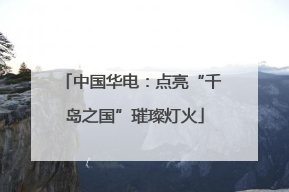 中国华电：点亮“千岛之国”璀璨灯火