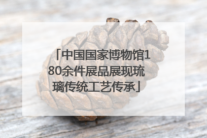 中国国家博物馆180余件展品展现琉璃传统工艺传承