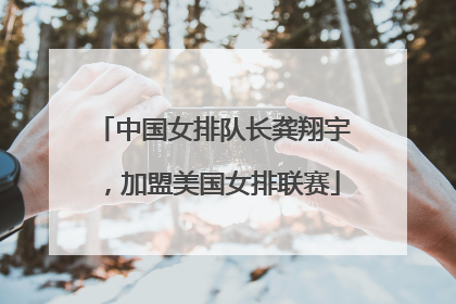 中国女排队长龚翔宇，加盟美国女排联赛