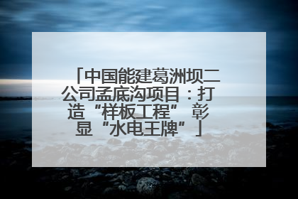 中国能建葛洲坝二公司孟底沟项目：打造“样板工程” 彰显“水电王牌”
