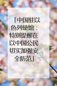 中国驻以色列使馆：特别提醒在以中国公民切实加强安全防范