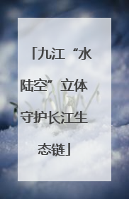 九江“水陆空”立体守护长江生态链