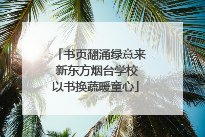 书页翻涌绿意来 新东方烟台学校以书换蔬暖童心