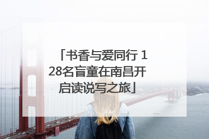 书香与爱同行 128名盲童在南昌开启读说写之旅
