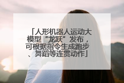 人形机器人运动大模型“龙跃”发布，可根据指令生成跑步、舞蹈等连贯动作