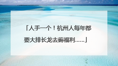 人手一个！杭州人每年都要大排长龙去薅福利……