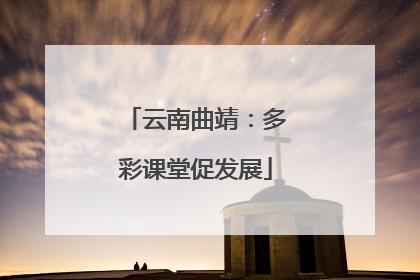 云南曲靖：多彩课堂促发展