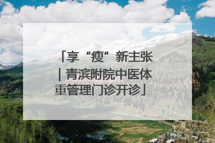 享“瘦”新主张｜青滨附院中医体重管理门诊开诊