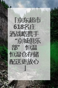 京东超市618名庄酒战略携手“京城俱乐部” 恒温恒湿仓存储配送更放心