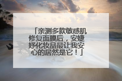 亲测多款敏感肌修复面膜后，安婕妤化妆品最让我安心的居然是它！