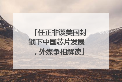任正非谈美国封锁下中国芯片发展，外媒争相解读