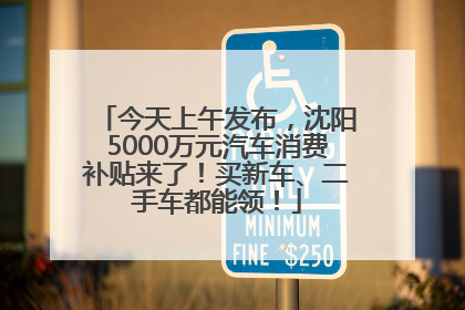 今天上午发布，沈阳5000万元汽车消费补贴来了！买新车、二手车都能领！
