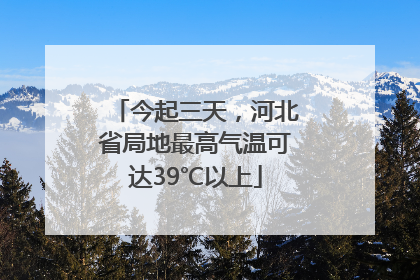 今起三天，河北省局地最高气温可达39℃以上