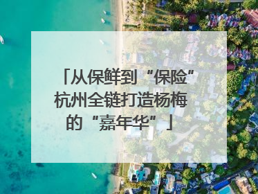 从保鲜到“保险” 杭州全链打造杨梅的“嘉年华”