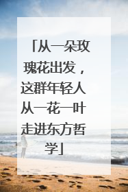 从一朵玫瑰花出发，这群年轻人从一花一叶走进东方哲学
