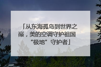 从东海孤岛到世界之巅，美的空调守护祖国“极地”守护者