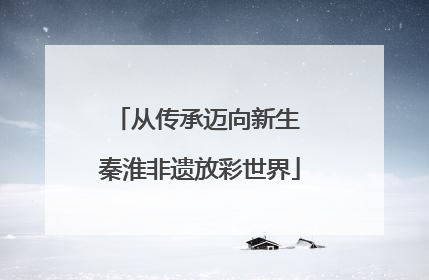 从传承迈向新生 秦淮非遗放彩世界