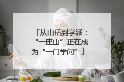 从山岳到学派：“一座山”正在成为“一门学问”