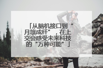 从脑机接口到“月壤成纤”，在上交会感受未来科技的“万种可能”
