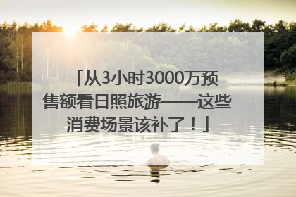 从3小时3000万预售额看日照旅游——这些消费场景该补了！
