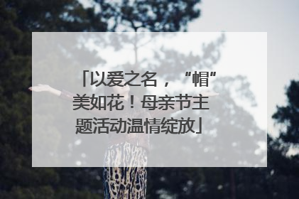 以爱之名，“帽” 美如花！母亲节主题活动温情绽放