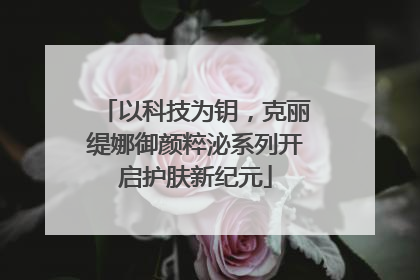 以科技为钥，克丽缇娜御颜粹泌系列开启护肤新纪元