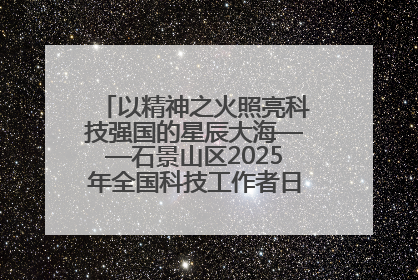 以精神之火照亮科技强国的星辰大海——石景山区2025年全国科技工作者日主场活动启幕