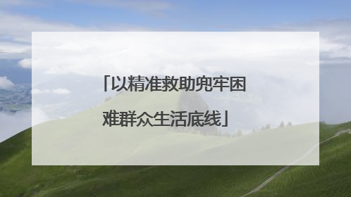 以精准救助兜牢困难群众生活底线