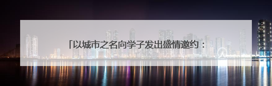 以城市之名向学子发出盛情邀约：连云港就是事业发展的“启航港”