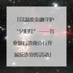 以温度金融守护“夕阳红”——兴业银行济南分行开展反诈宣传活动