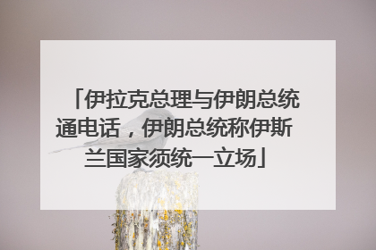 伊拉克总理与伊朗总统通电话，伊朗总统称伊斯兰国家须统一立场