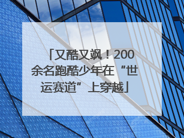 又酷又飒！200余名跑酷少年在“世运赛道”上穿越