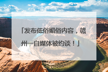 发布低俗媚俗内容，赣州一自媒体被约谈！