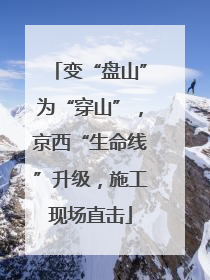 变“盘山”为“穿山”，京西“生命线”升级，施工现场直击