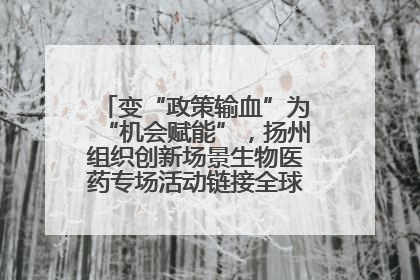 变“政策输血”为“机会赋能”，扬州组织创新场景生物医药专场活动链接全球“隐形冠军”