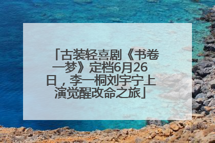 古装轻喜剧《书卷一梦》定档6月26日，李一桐刘宇宁上演觉醒改命之旅